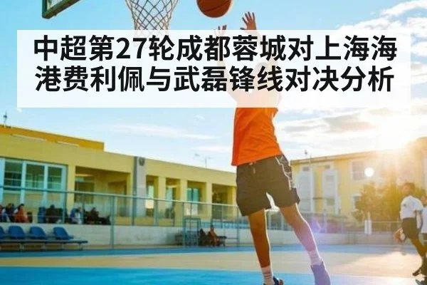 中超第27轮成都蓉城对上海海港费利佩与武磊锋线对决分析